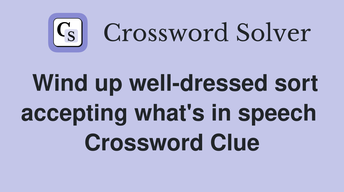 Wind up well-dressed sort accepting what's in speech  Crossword Clue