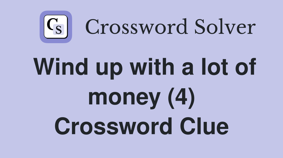 Wind up with a lot of money (4) Crossword Clue