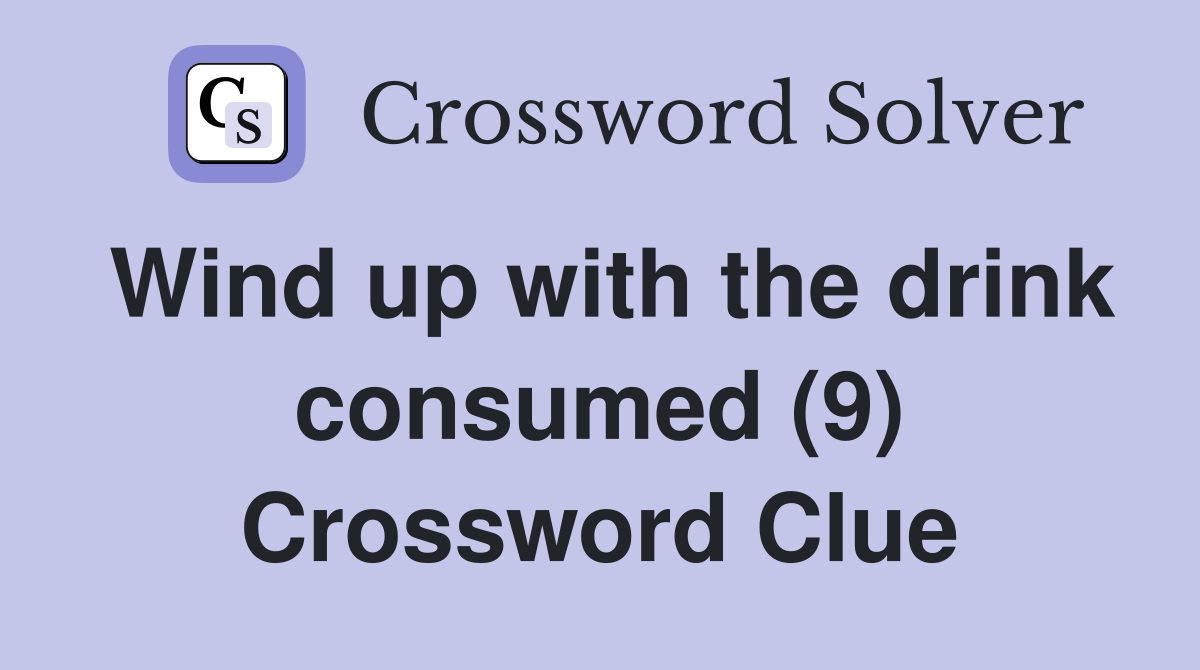 Wind up with the drink consumed (9) Crossword Clue