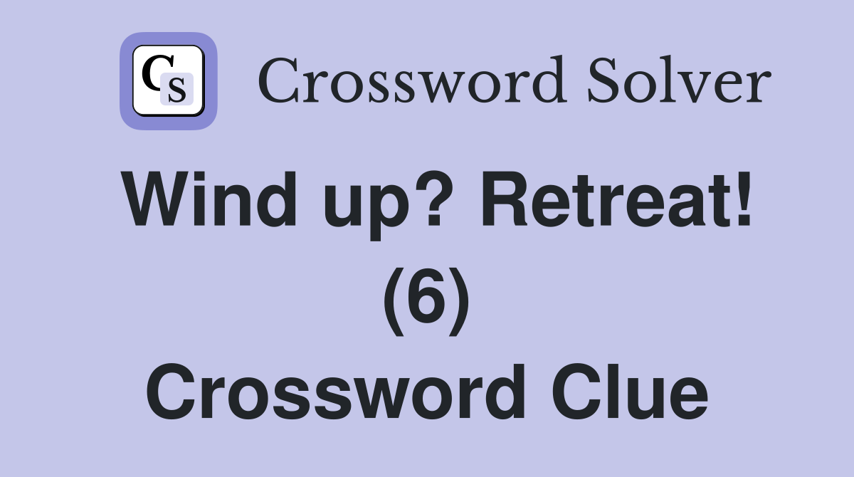 Wind up? Retreat! (6) Crossword Clue