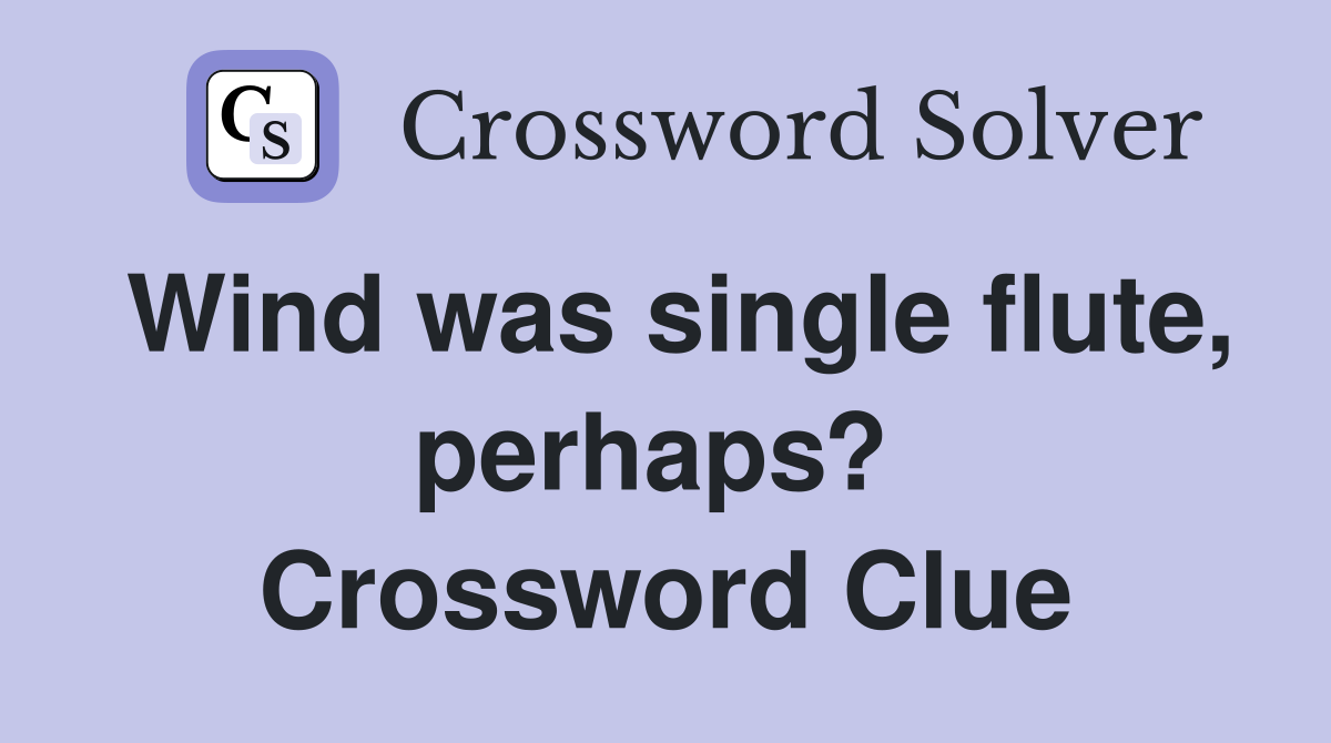 Wind was single flute, perhaps?  Crossword Clue