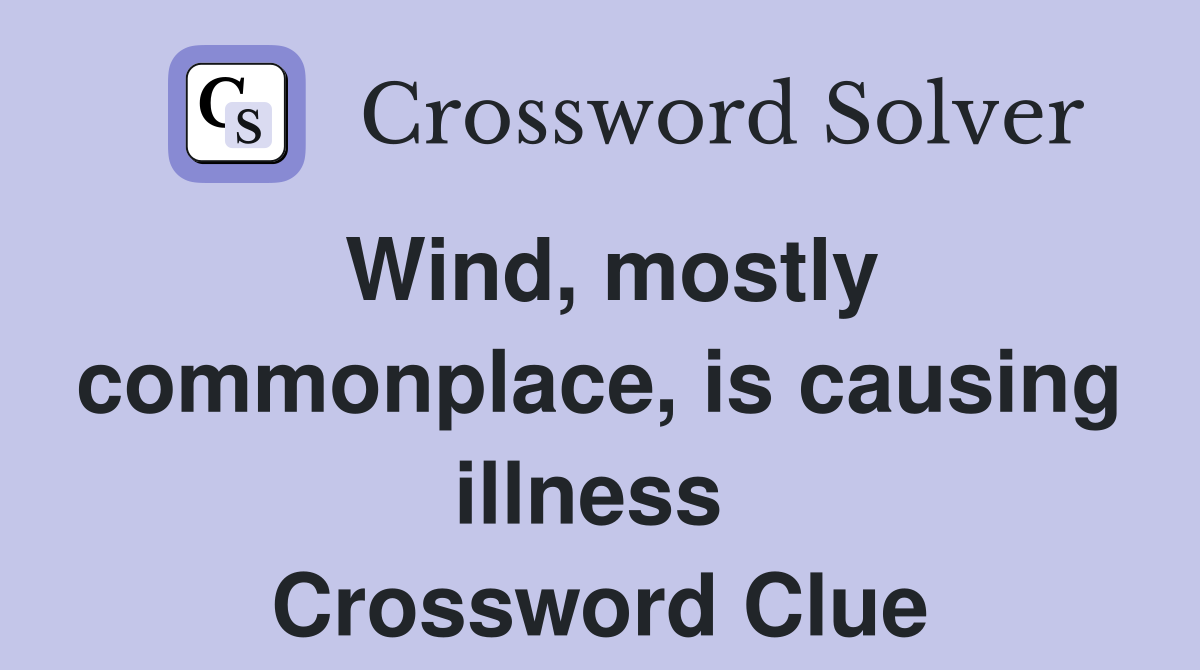 Wind, mostly commonplace, is causing illness  Crossword Clue