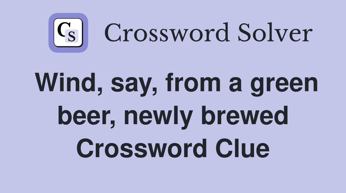 Wind, say, from a green beer, newly brewed Crossword Clue