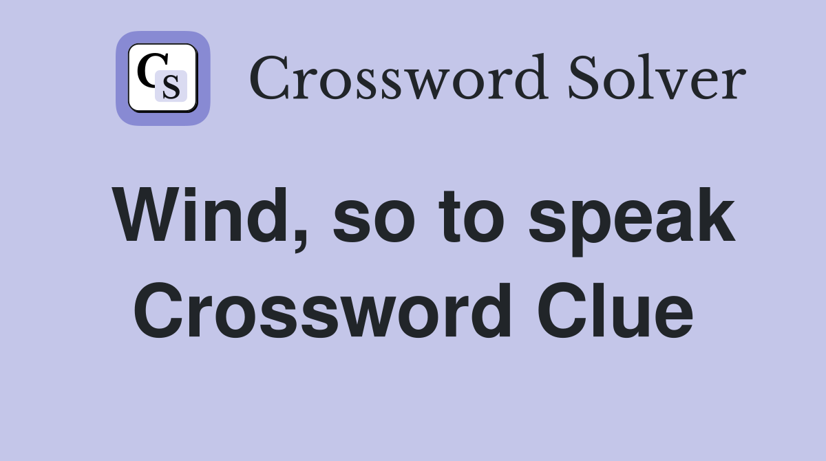 Wind, so to speak Crossword Clue