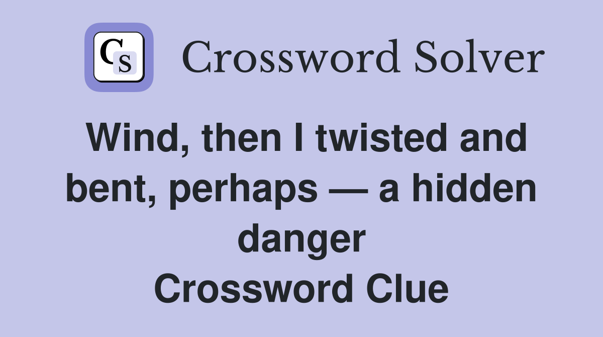 Wind, then I twisted and bent, perhaps — a hidden danger Crossword Clue
