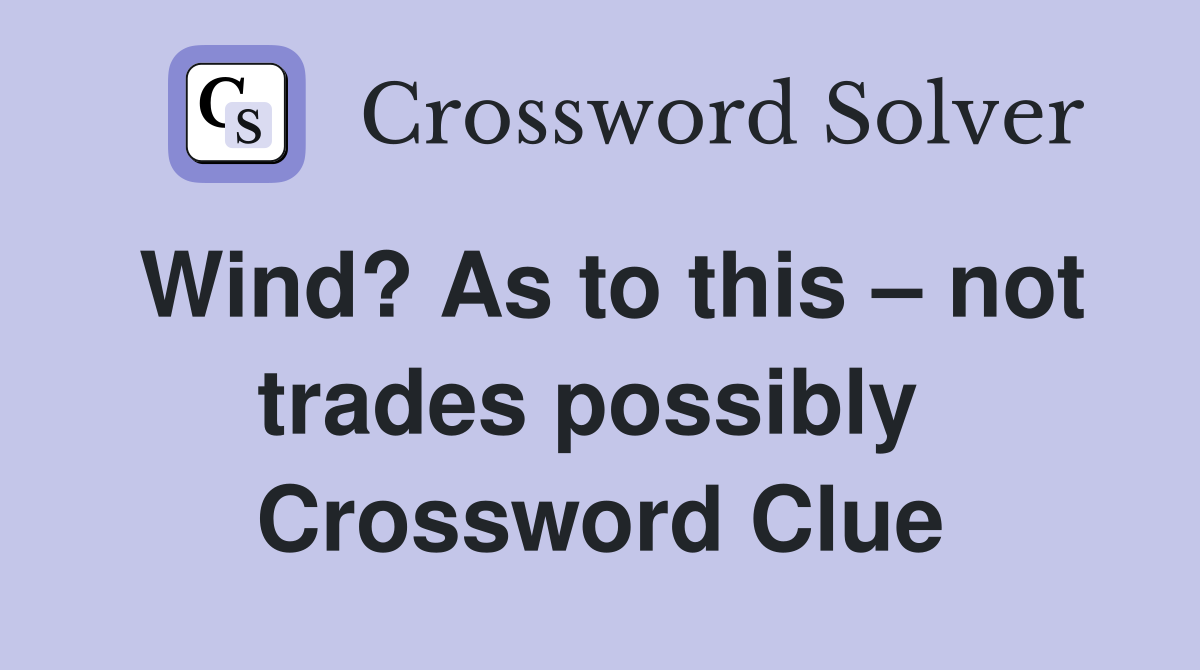 Wind? As to this – not trades possibly  Crossword Clue