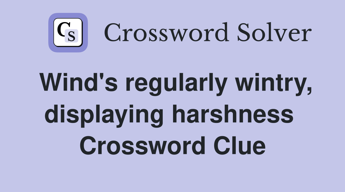 Wind's regularly wintry, displaying harshness  Crossword Clue