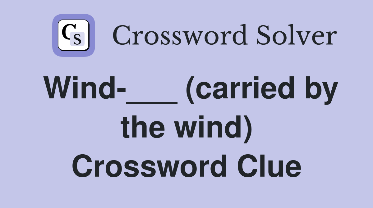 Wind-___ (carried by the wind) Crossword Clue
