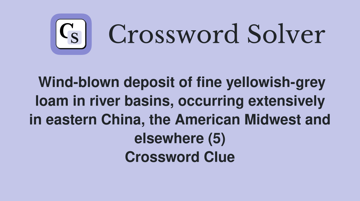 Wind-blown deposit of fine yellowish-grey loam in river basins, occurring extensively in eastern China, the American Midwest and elsewhere (5) Crossword Clue