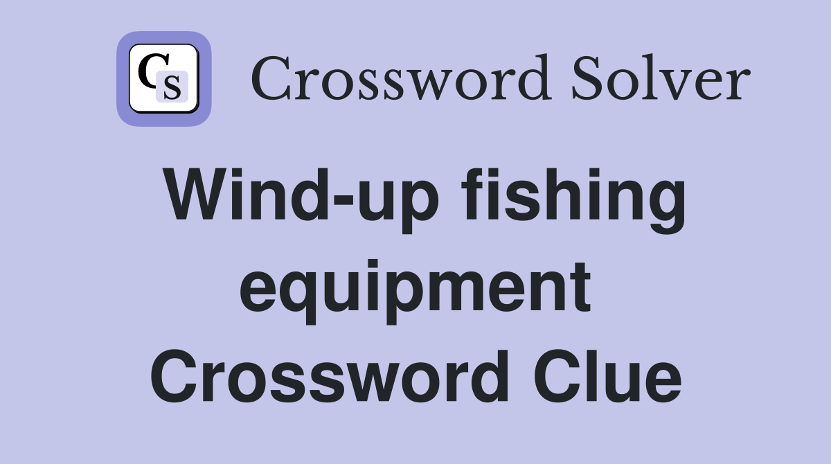 Wind-up fishing equipment Crossword Clue