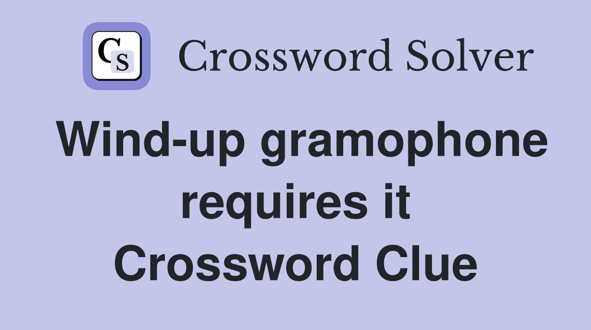Wind-up gramophone requires it Crossword Clue