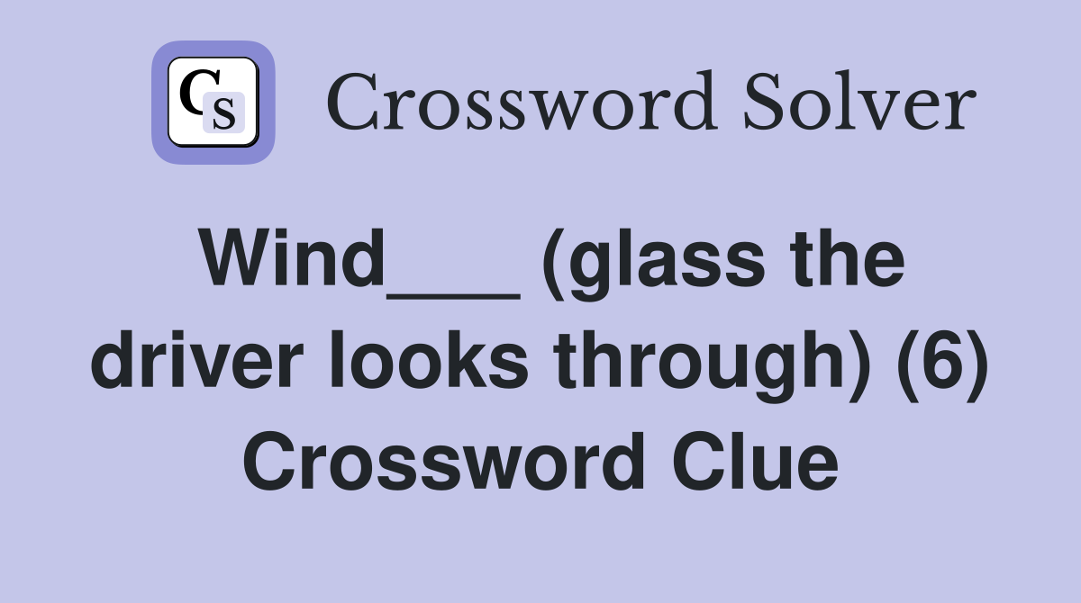 Wind___ (glass the driver looks through) (6) Crossword Clue