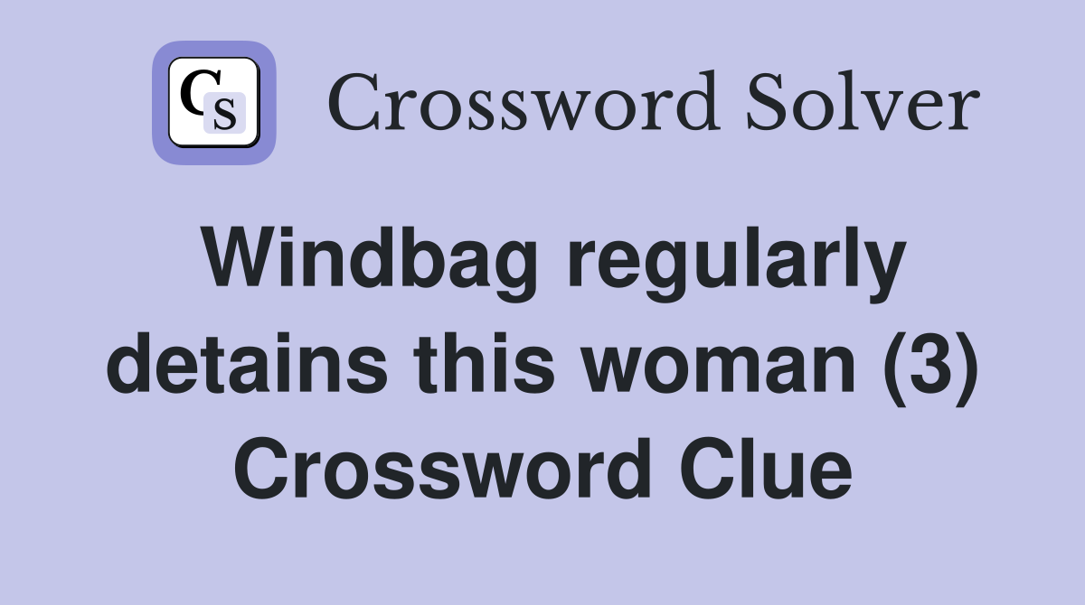 Windbag regularly detains this woman (3) Crossword Clue