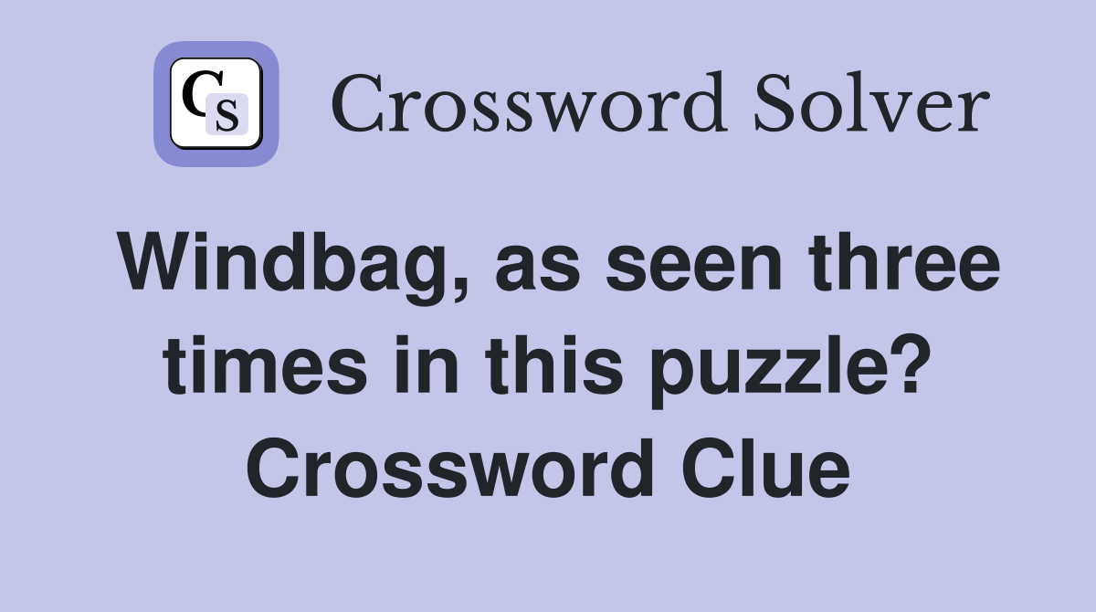 Windbag, as seen three times in this puzzle? Crossword Clue