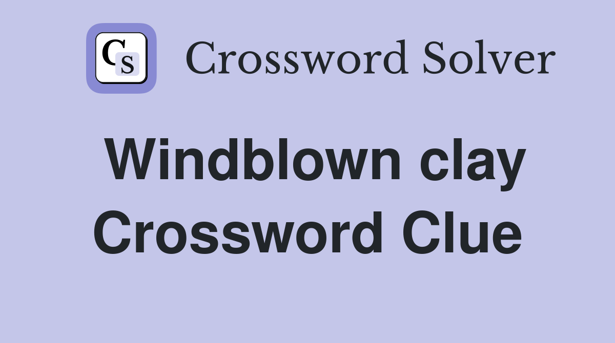 Windblown clay Crossword Clue