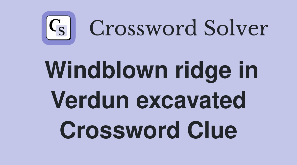 Windblown ridge in Verdun excavated Crossword Clue
