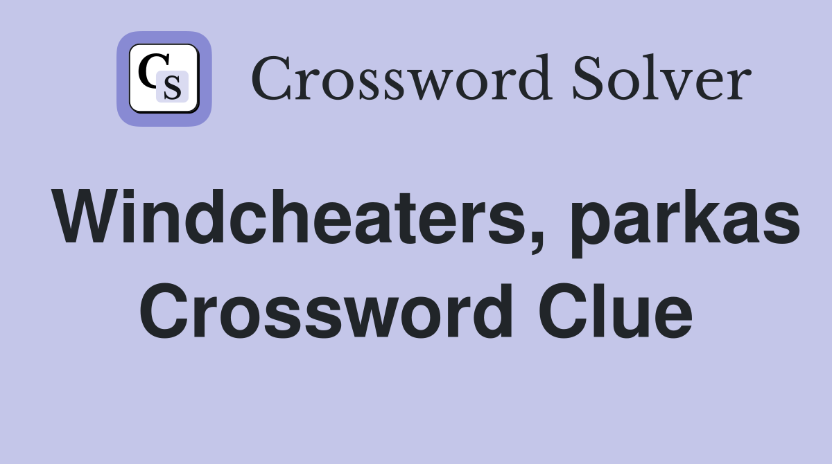 Windcheaters, parkas Crossword Clue