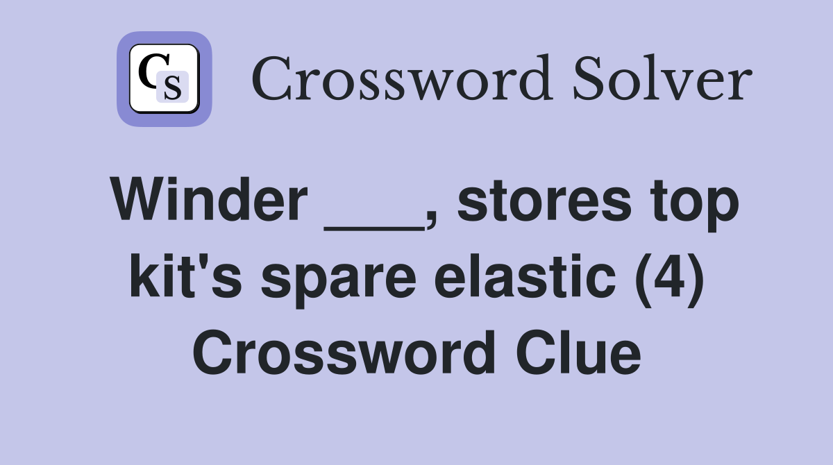 Winder ___, stores top kit's spare elastic (4) Crossword Clue