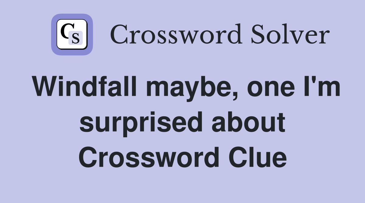 Windfall maybe, one I'm surprised about Crossword Clue