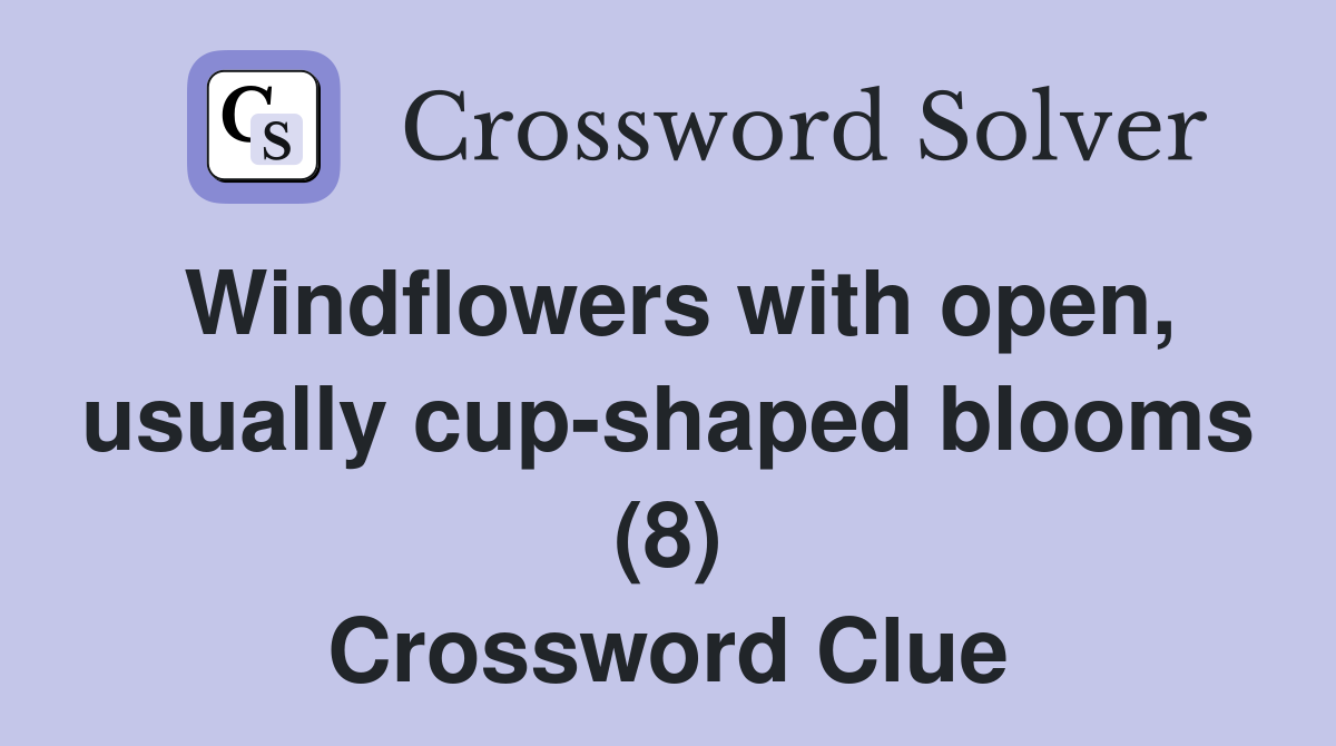 Windflowers with open, usually cup-shaped blooms (8) Crossword Clue