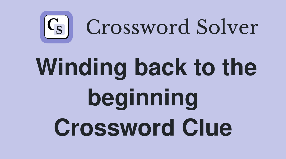 Winding back to the beginning Crossword Clue