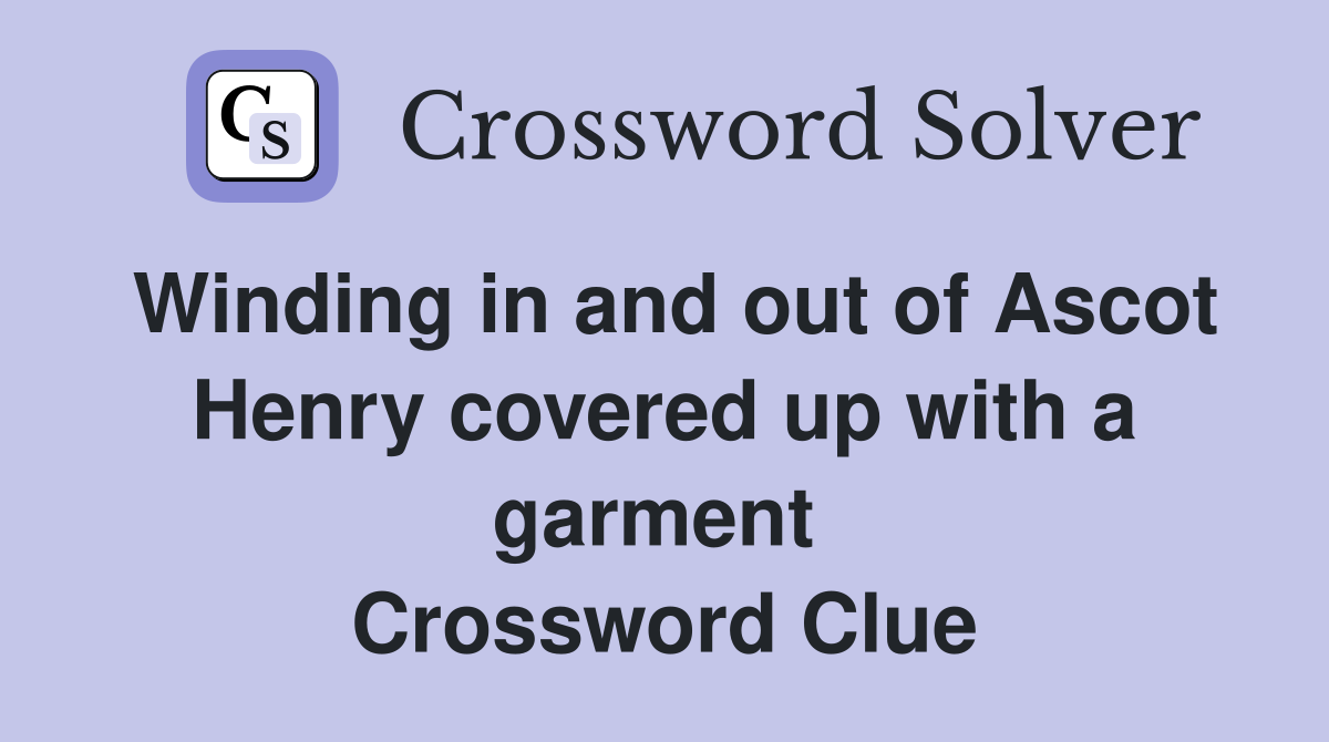 Winding in and out of Ascot Henry covered up with a garment  Crossword Clue