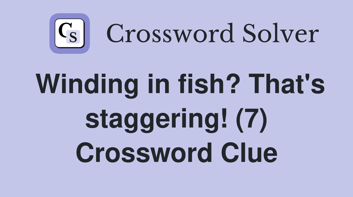 Winding in fish? That's staggering! (7) Crossword Clue