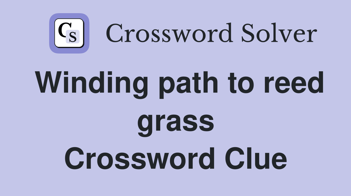 Winding path to reed grass Crossword Clue