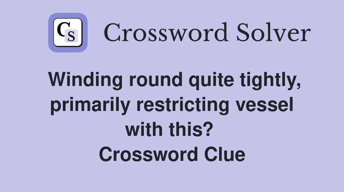 Winding round quite tightly, primarily restricting vessel with this?  Crossword Clue