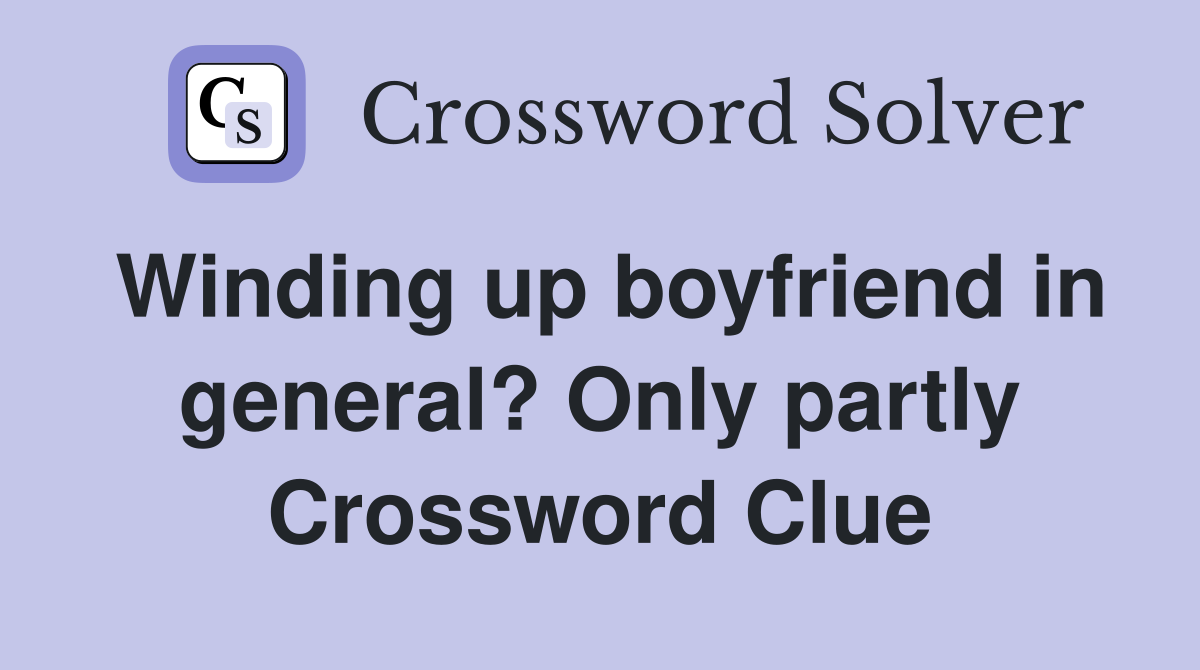 Winding up boyfriend in general? Only partly Crossword Clue