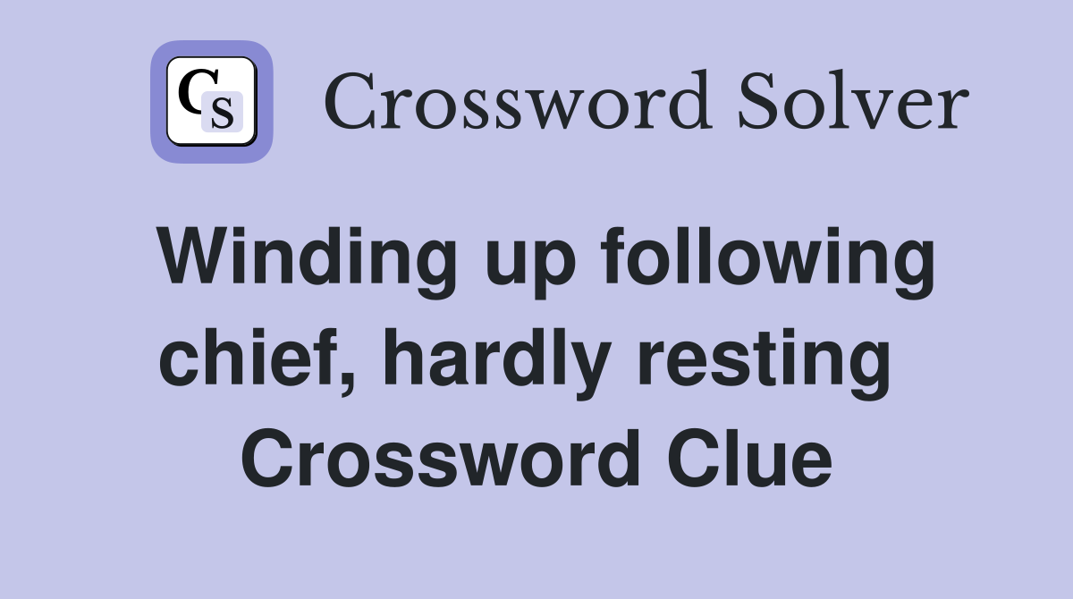 Winding up following chief, hardly resting  Crossword Clue