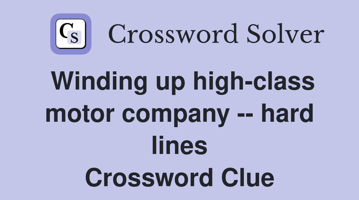 Winding up high-class motor company -- hard lines Crossword Clue