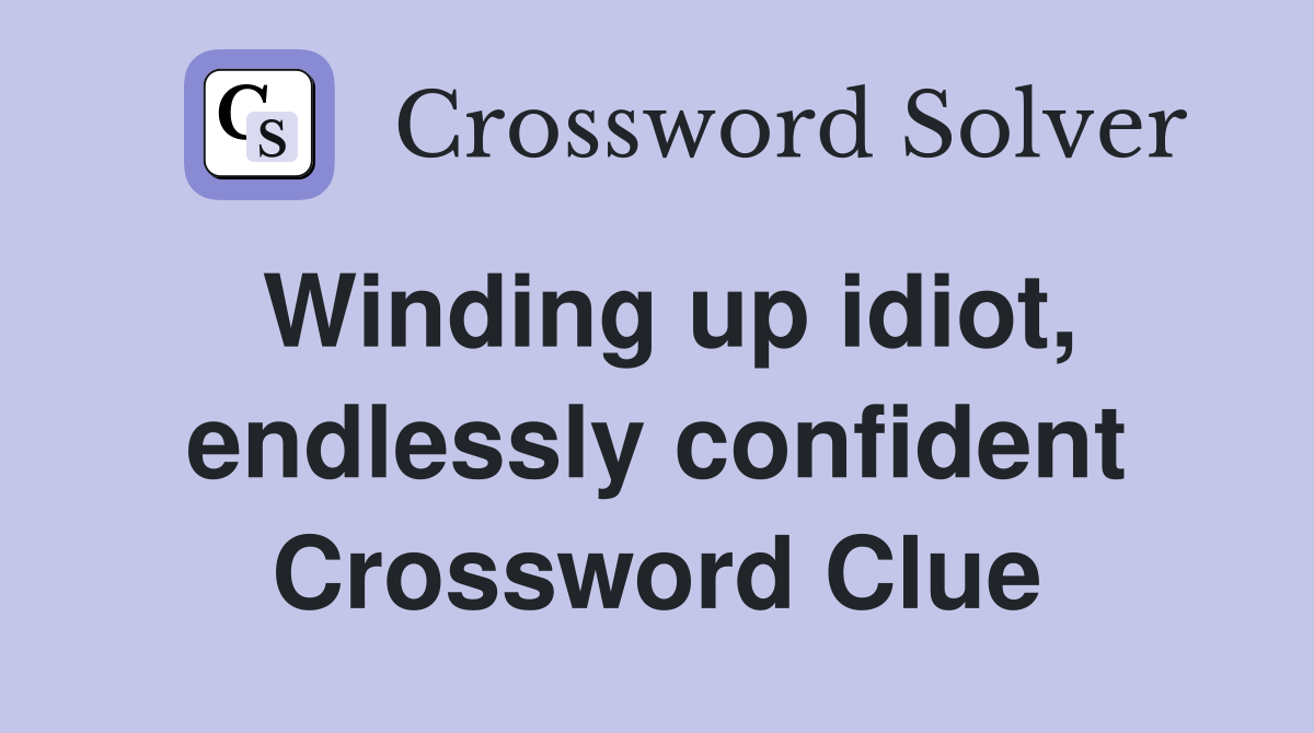 Winding up idiot, endlessly confident Crossword Clue