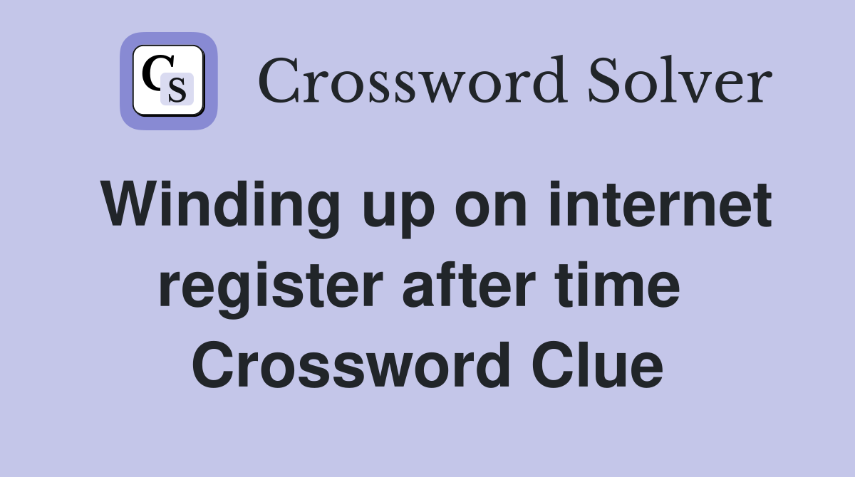 Winding up on internet register after time  Crossword Clue