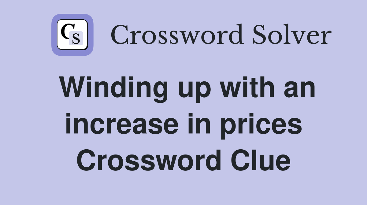 Winding up with an increase in prices Crossword Clue
