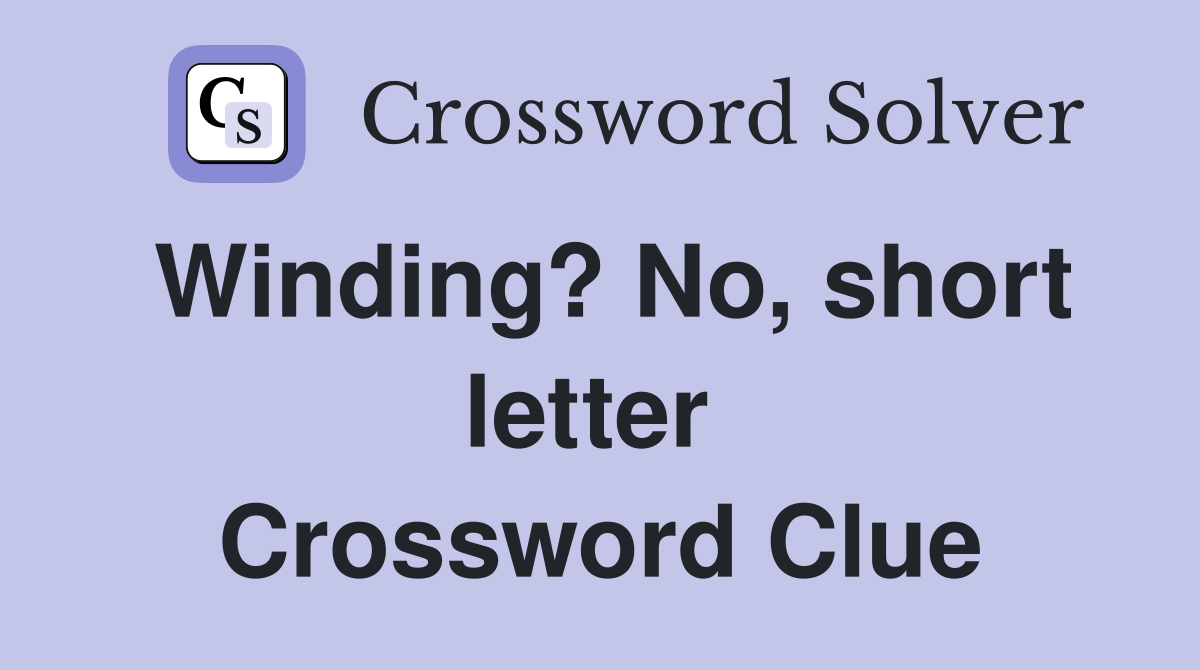 Winding? No, short letter  Crossword Clue