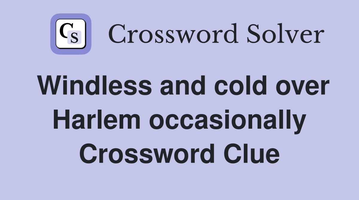 Windless and cold over Harlem occasionally Crossword Clue