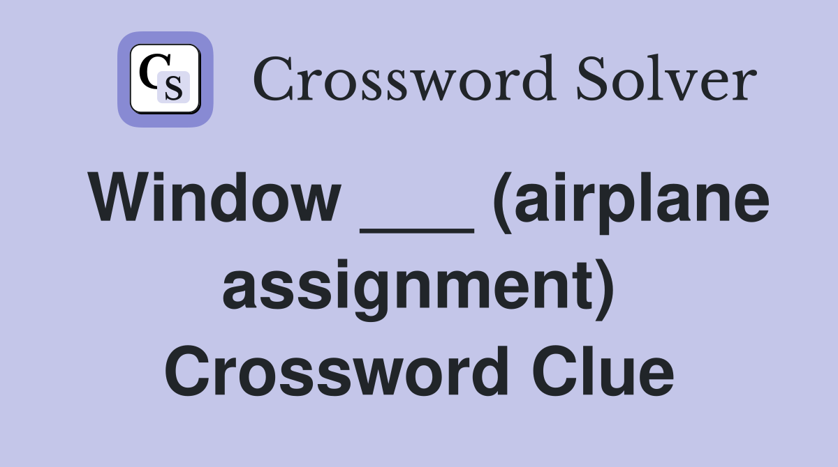 Window ___ (airplane assignment) Crossword Clue