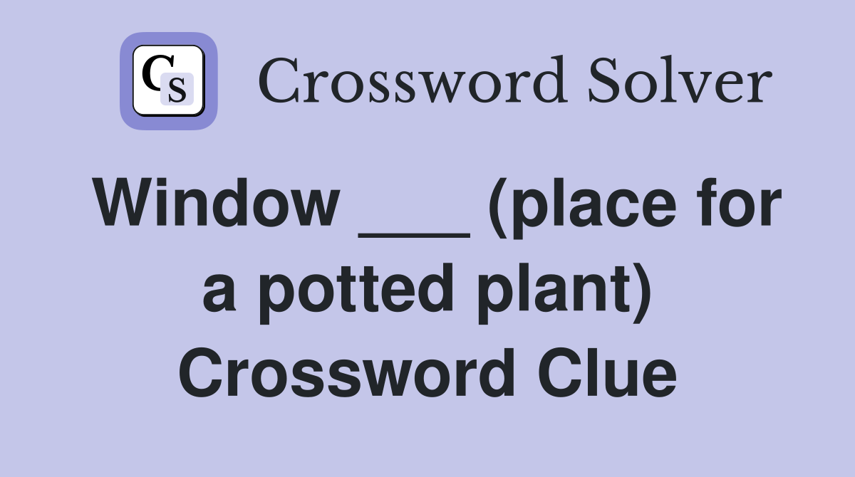 Window ___ (place for a potted plant) Crossword Clue