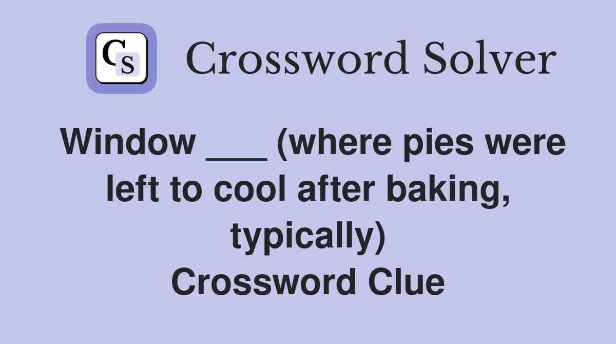 Window ___ (where pies were left to cool after baking, typically) Crossword Clue
