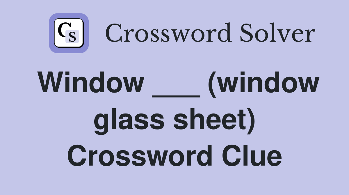 Window ___ (window glass sheet) Crossword Clue