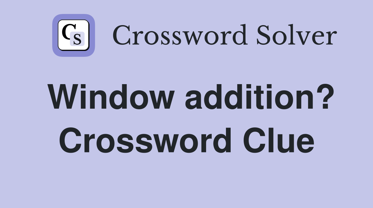 Window addition? Crossword Clue