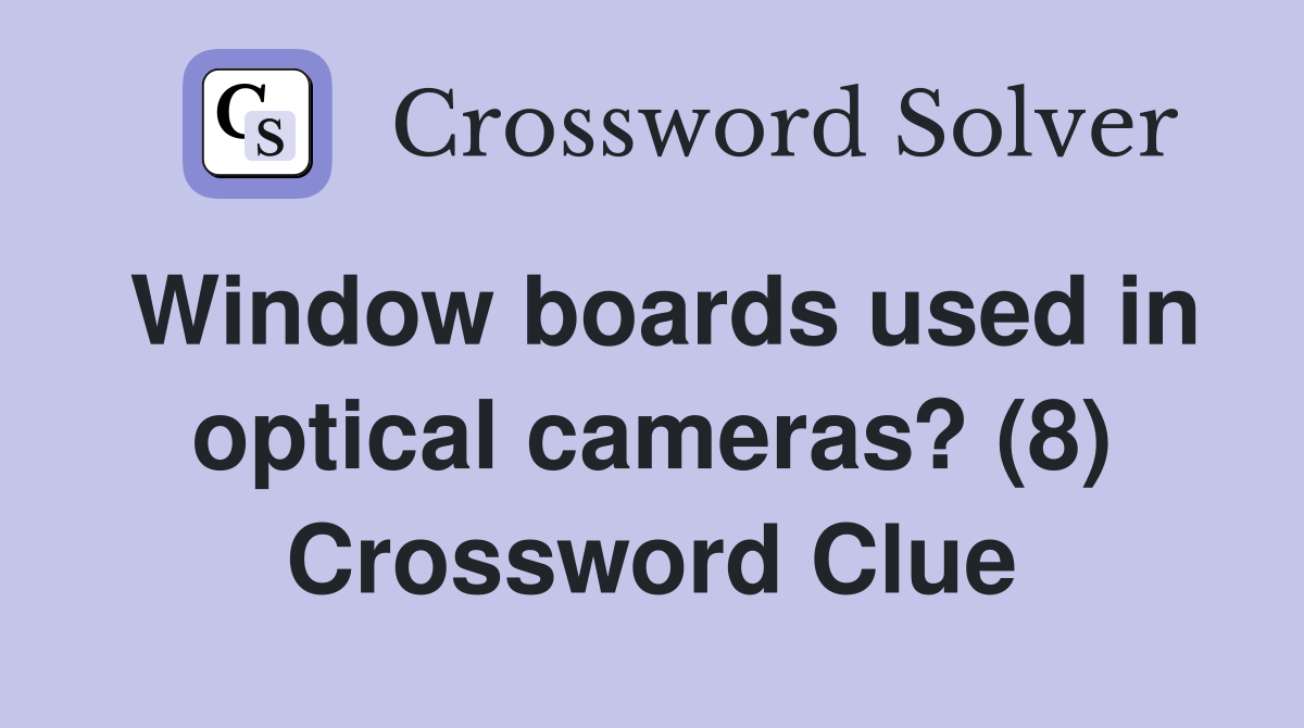 Window boards used in optical cameras? (8) Crossword Clue