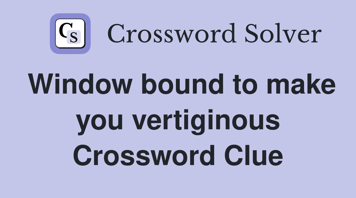 Window bound to make you vertiginous Crossword Clue