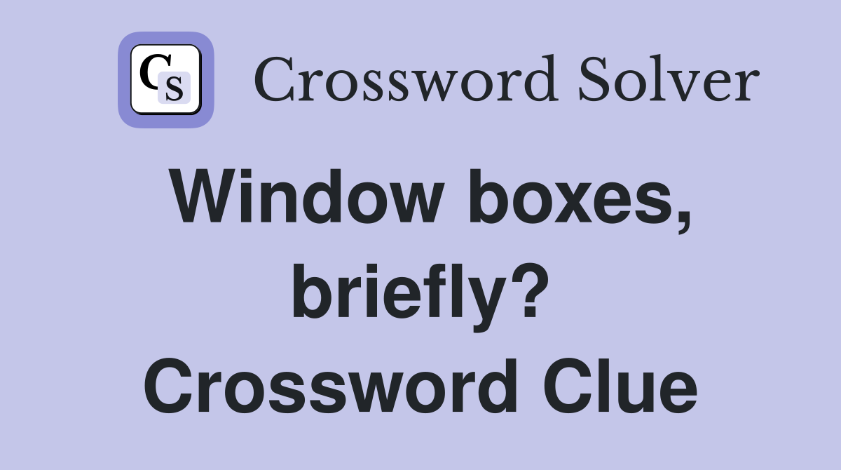 Window boxes, briefly? Crossword Clue