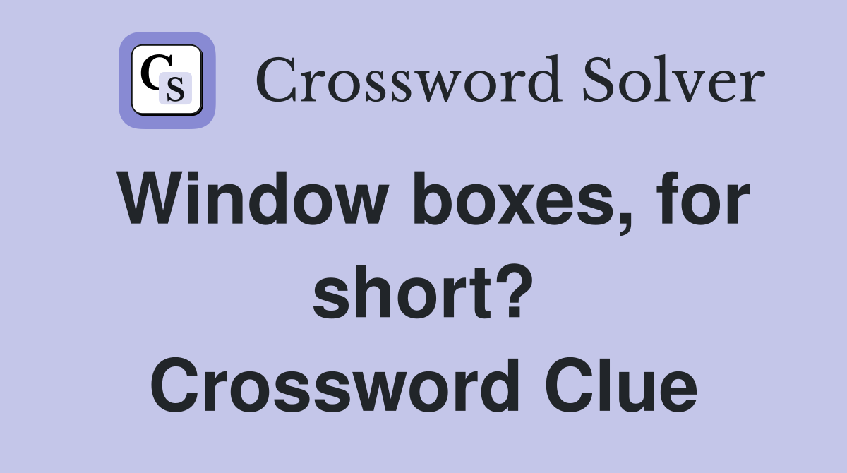 Window boxes, for short? Crossword Clue