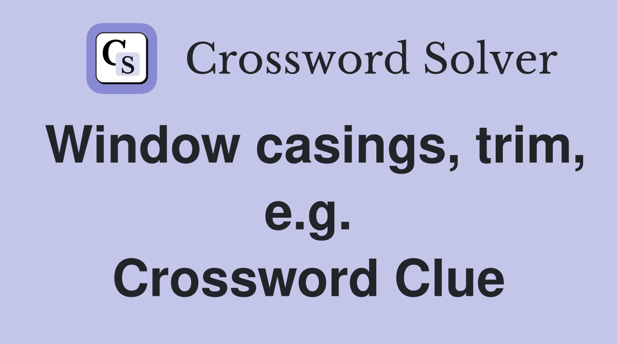 Window casings, trim, e.g. Crossword Clue