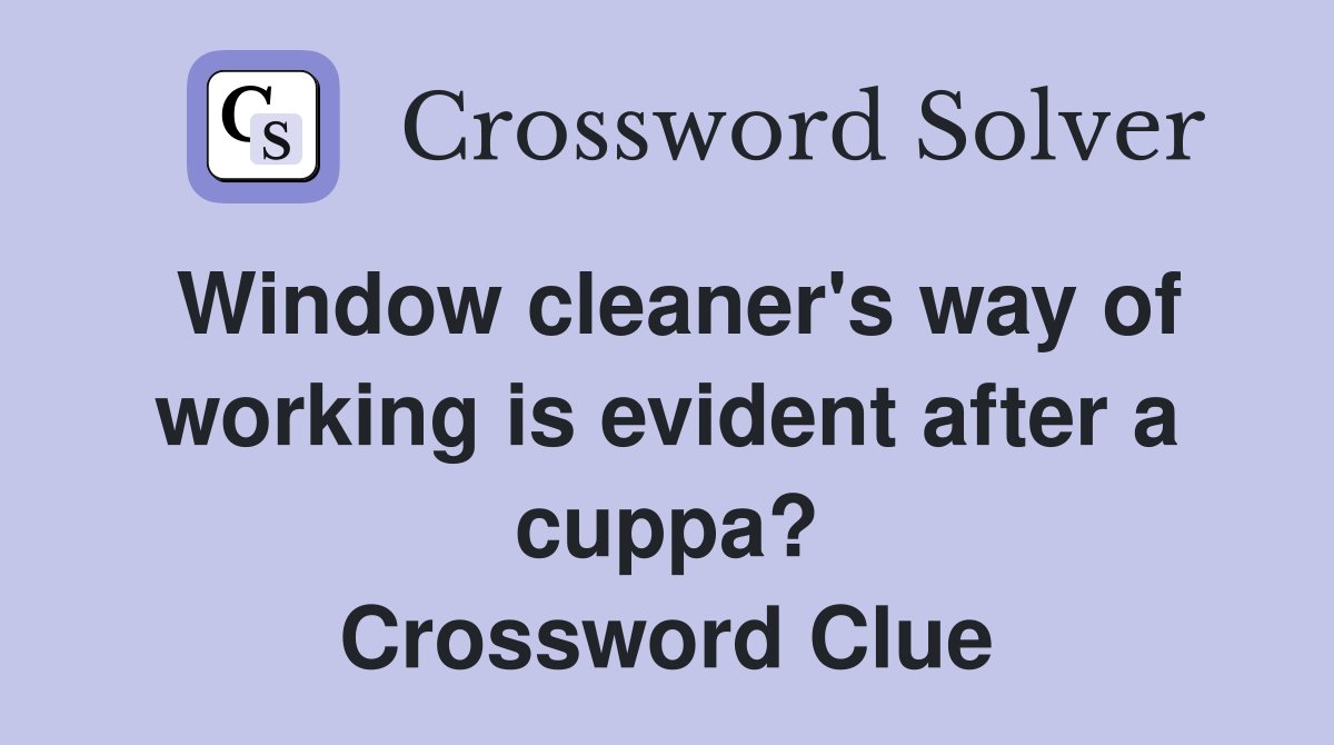 Window cleaner's way of working is evident after a cuppa? Crossword Clue