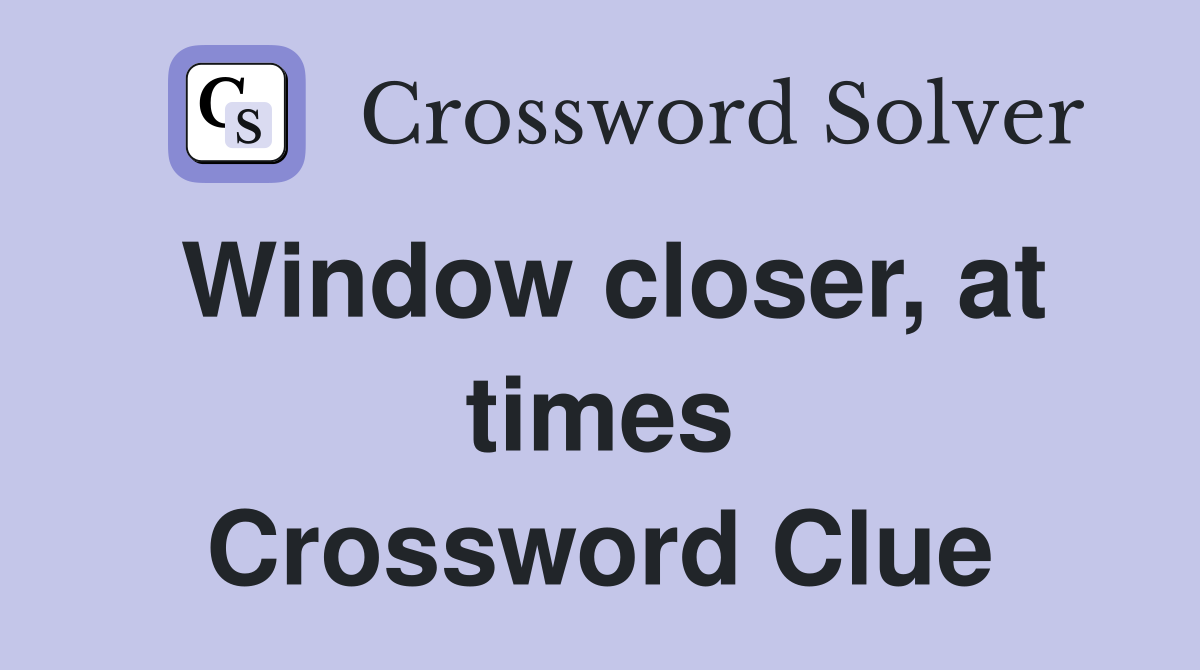 Window closer, at times Crossword Clue