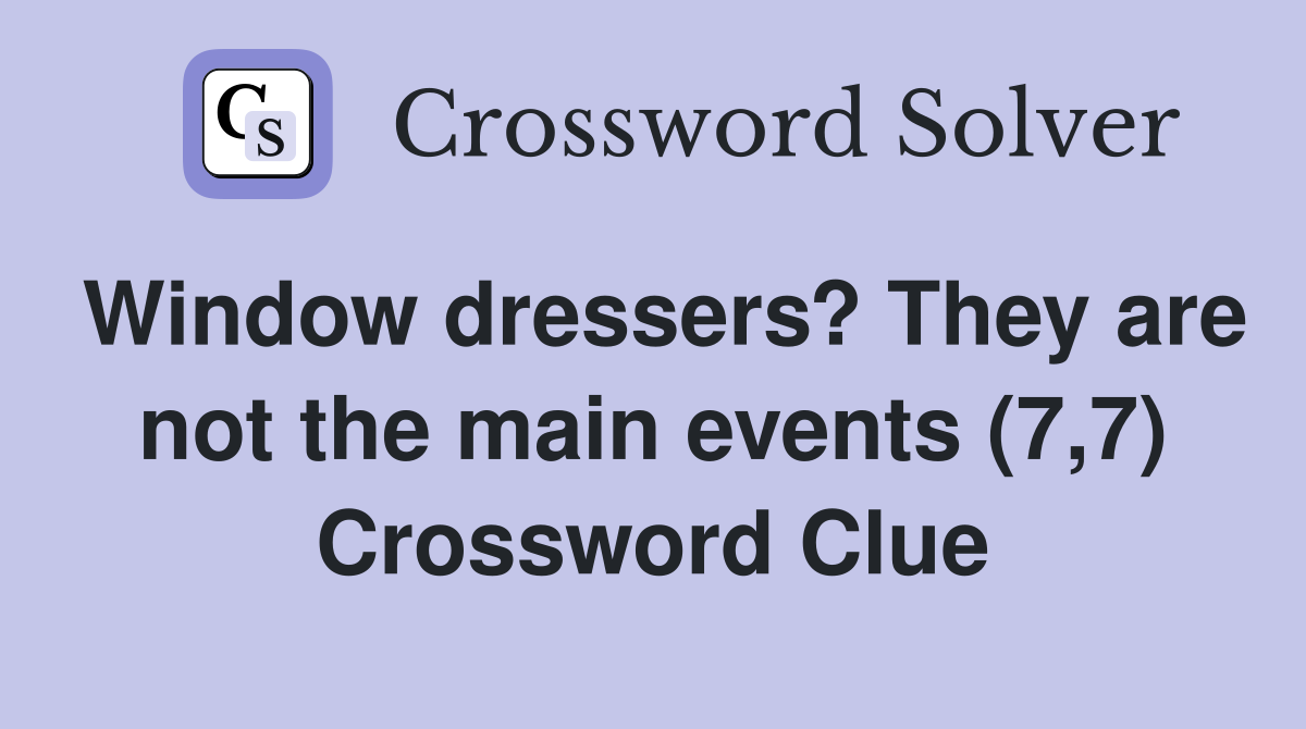 Window dressers? They are not the main events (7,7) Crossword Clue